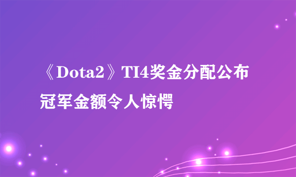 《Dota2》TI4奖金分配公布 冠军金额令人惊愕