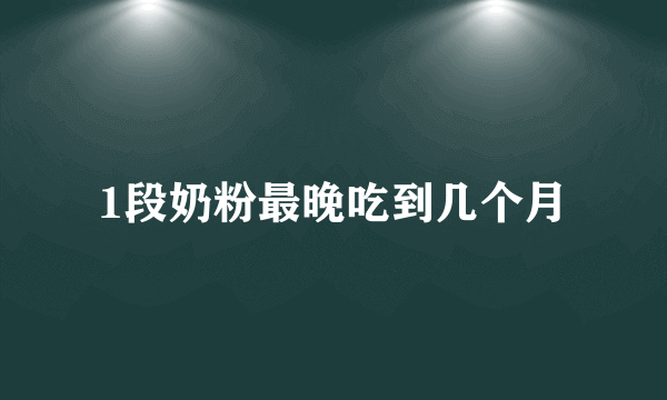 1段奶粉最晚吃到几个月