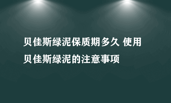 贝佳斯绿泥保质期多久 使用贝佳斯绿泥的注意事项