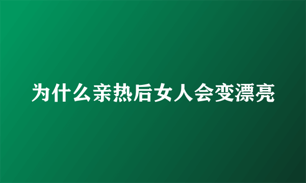 为什么亲热后女人会变漂亮