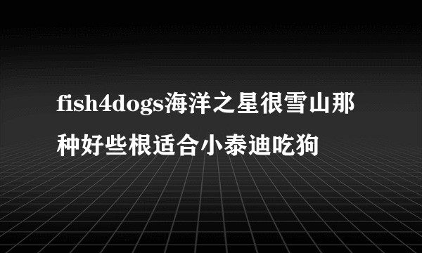 fish4dogs海洋之星很雪山那种好些根适合小泰迪吃狗