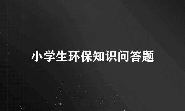 小学生环保知识问答题