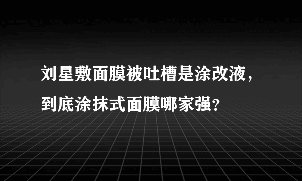 刘星敷面膜被吐槽是涂改液，到底涂抹式面膜哪家强？