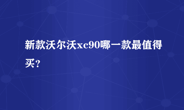 新款沃尔沃xc90哪一款最值得买？