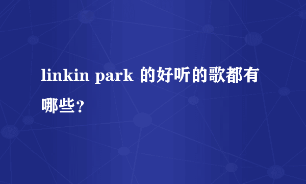 linkin park 的好听的歌都有哪些？