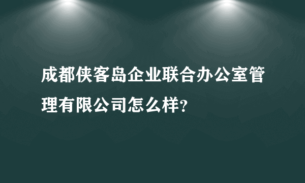 成都侠客岛企业联合办公室管理有限公司怎么样？