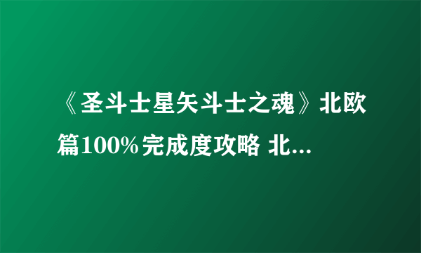 《圣斗士星矢斗士之魂》北欧篇100%完成度攻略 北欧篇怎么100%完成度