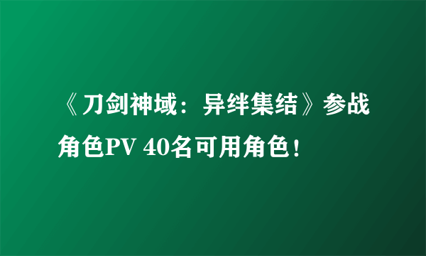 《刀剑神域：异绊集结》参战角色PV 40名可用角色！