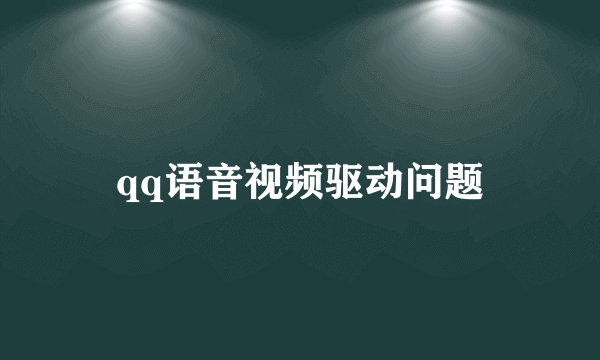 qq语音视频驱动问题