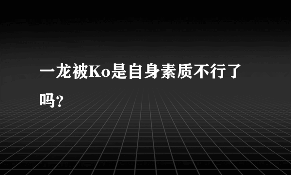 一龙被Ko是自身素质不行了吗？