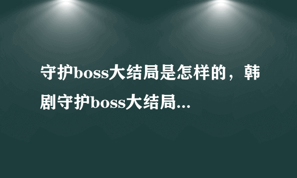 守护boss大结局是怎样的，韩剧守护boss大结局 守护boss全集