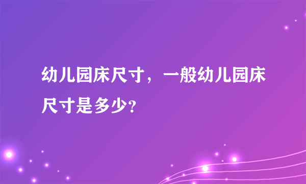 幼儿园床尺寸，一般幼儿园床尺寸是多少？