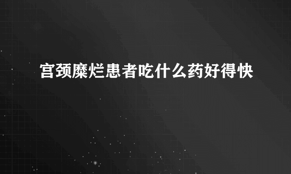 宫颈糜烂患者吃什么药好得快