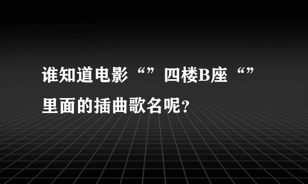 谁知道电影“”四楼B座“”里面的插曲歌名呢？