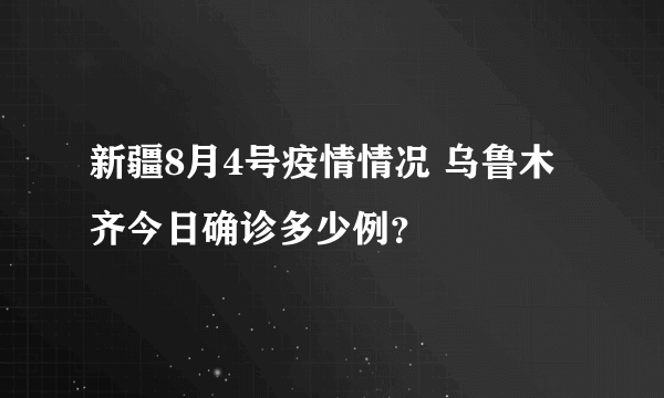 新疆8月4号疫情情况 乌鲁木齐今日确诊多少例？