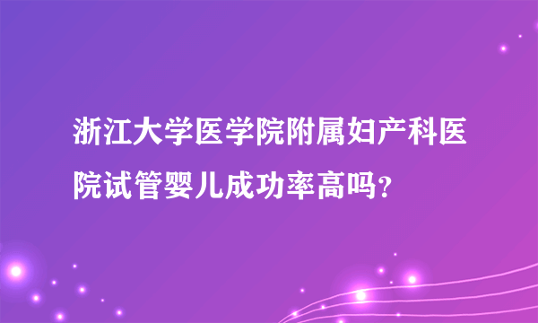 浙江大学医学院附属妇产科医院试管婴儿成功率高吗？