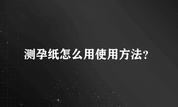 测孕纸怎么用使用方法？