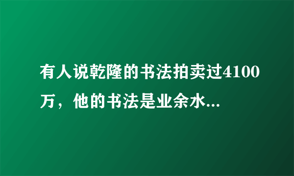 有人说乾隆的书法拍卖过4100万，他的书法是业余水平吗？怎么样？