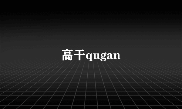 高干qugan