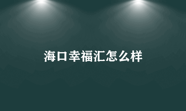 海口幸福汇怎么样