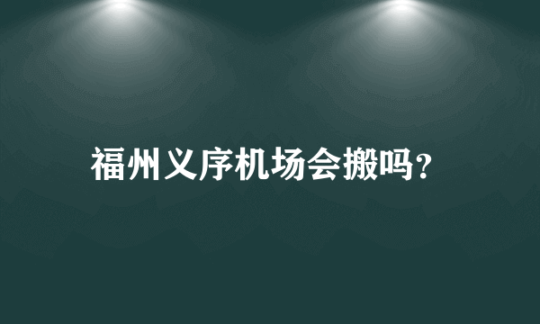 福州义序机场会搬吗？