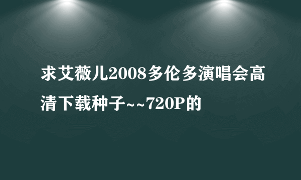 求艾薇儿2008多伦多演唱会高清下载种子~~720P的