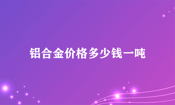 铝合金价格多少钱一吨