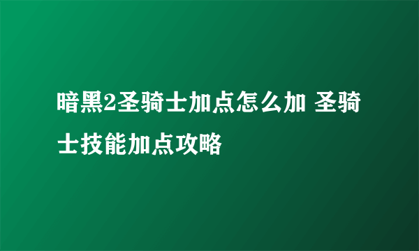 暗黑2圣骑士加点怎么加 圣骑士技能加点攻略