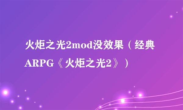 火炬之光2mod没效果（经典ARPG《火炬之光2》）