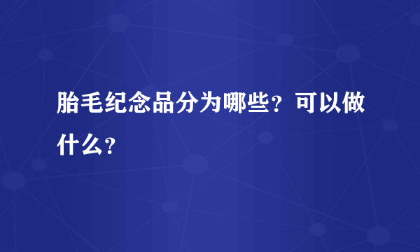 胎毛纪念品分为哪些？可以做什么？