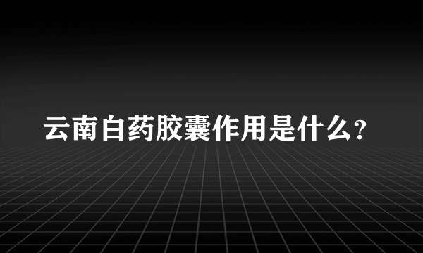 云南白药胶囊作用是什么？