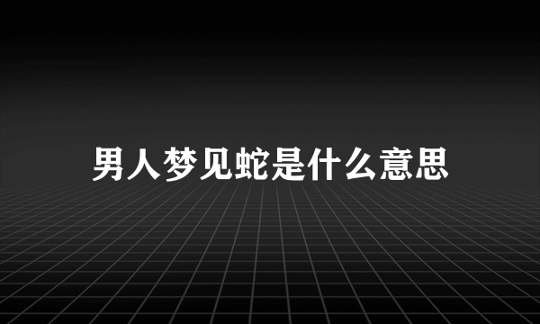 男人梦见蛇是什么意思