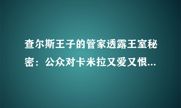 查尔斯王子的管家透露王室秘密：公众对卡米拉又爱又恨！这是为何？