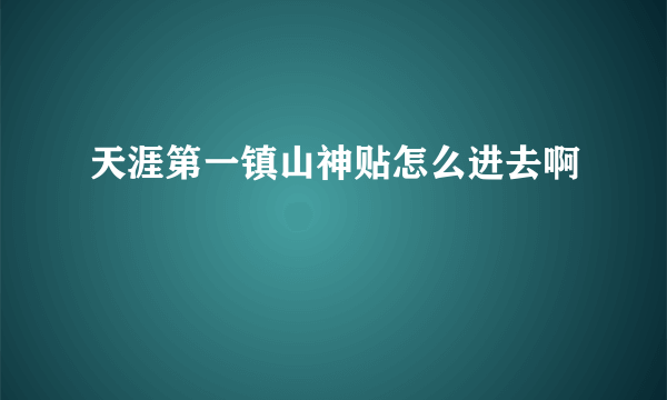 天涯第一镇山神贴怎么进去啊