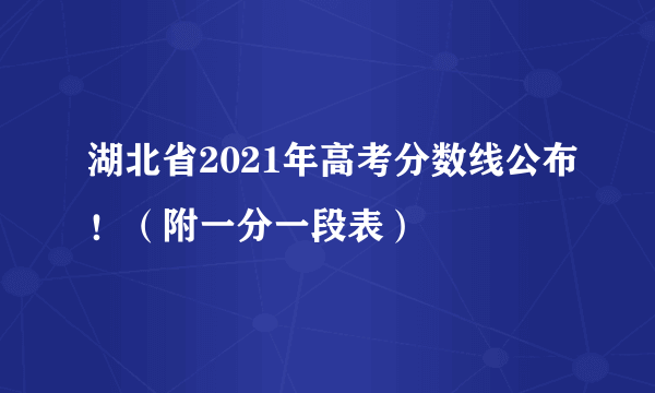 湖北省2021年高考分数线公布！（附一分一段表）