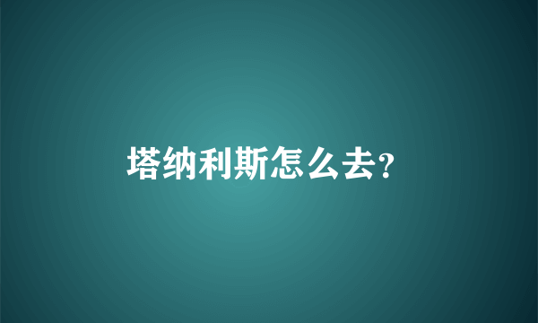 塔纳利斯怎么去？