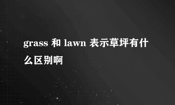 grass 和 lawn 表示草坪有什么区别啊