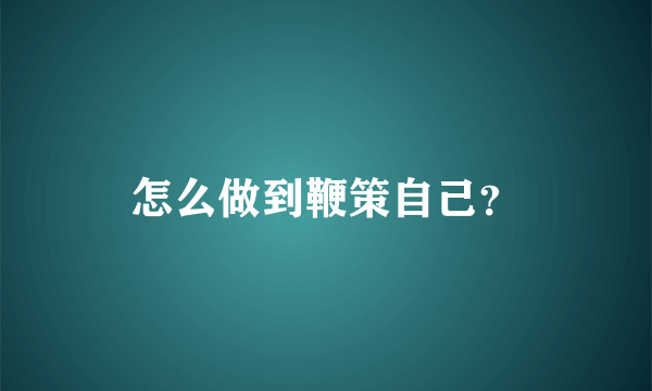 怎么做到鞭策自己？