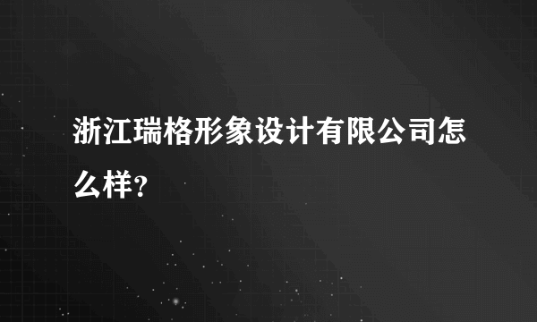 浙江瑞格形象设计有限公司怎么样？