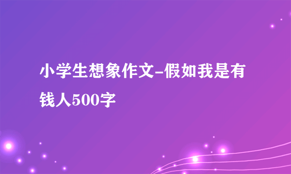 小学生想象作文-假如我是有钱人500字