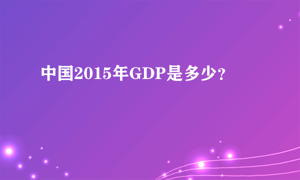 中国2015年GDP是多少？