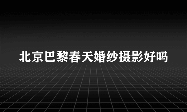 北京巴黎春天婚纱摄影好吗