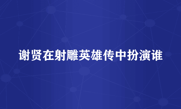 谢贤在射雕英雄传中扮演谁