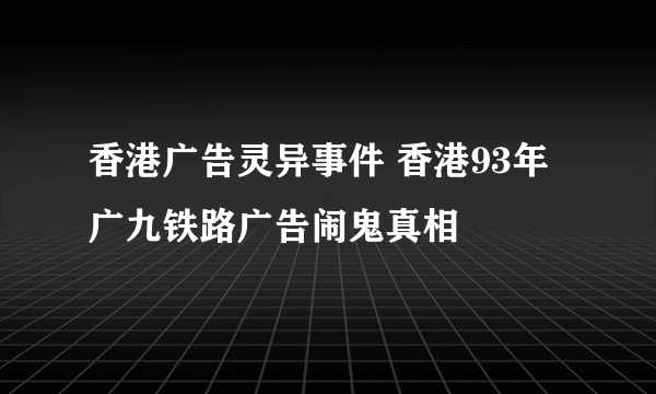 香港广告灵异事件 香港93年广九铁路广告闹鬼真相