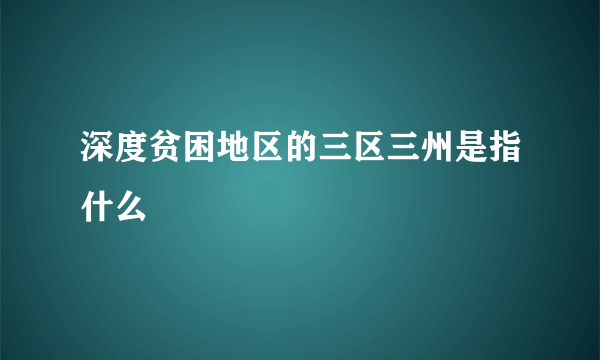 深度贫困地区的三区三州是指什么