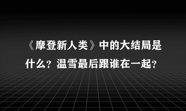 《摩登新人类》中的大结局是什么？温雪最后跟谁在一起？