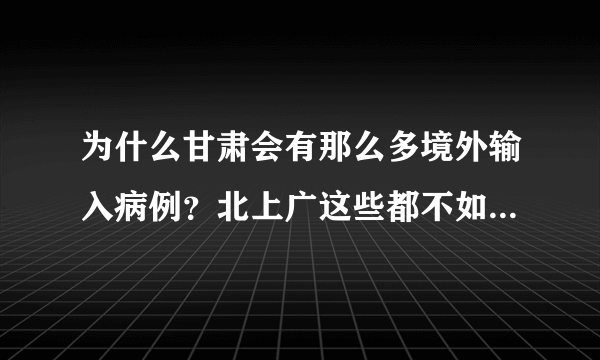 为什么甘肃会有那么多境外输入病例？北上广这些都不如甘肃的多？