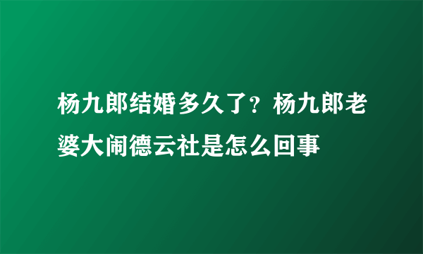 杨九郎结婚多久了？杨九郎老婆大闹德云社是怎么回事