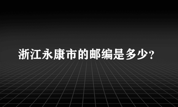 浙江永康市的邮编是多少？