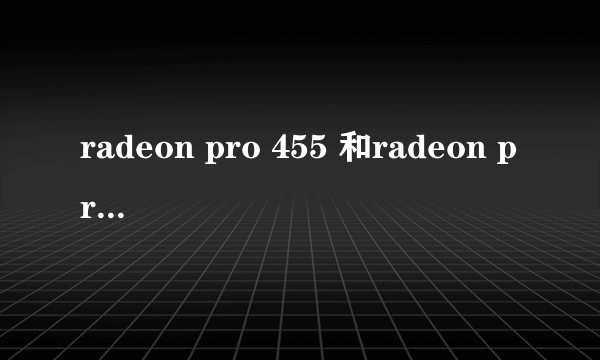 radeon pro 455 和radeon pro 460哪个更适合fcp